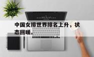 金年会sports-中国女排世界排名上升，状态回暖。