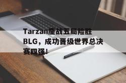 金年会sports-Tarzan鏖战五局险胜BLG，成功晋级世界总决赛四强！