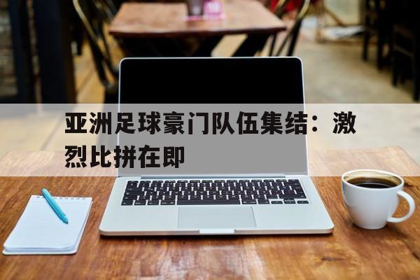 亚洲足球豪门队伍集结：激烈比拼在即