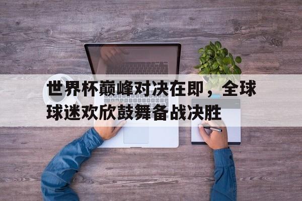 世界杯巅峰对决在即，全球球迷欢欣鼓舞备战决胜