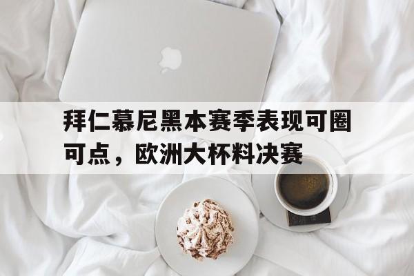 拜仁慕尼黑本赛季表现可圈可点，欧洲大杯料决赛