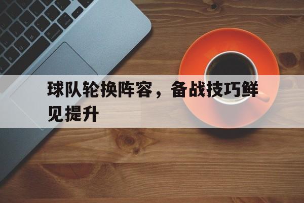 球队轮换阵容，备战技巧鲜见提升