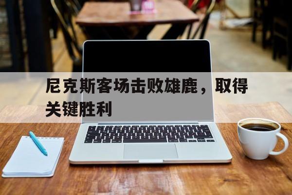 尼克斯客场击败雄鹿，取得关键胜利