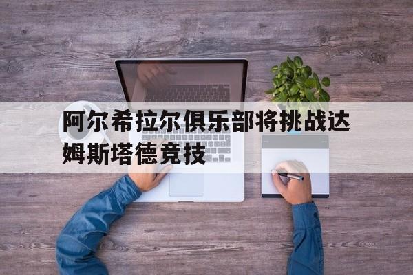 阿尔希拉尔俱乐部将挑战达姆斯塔德竞技